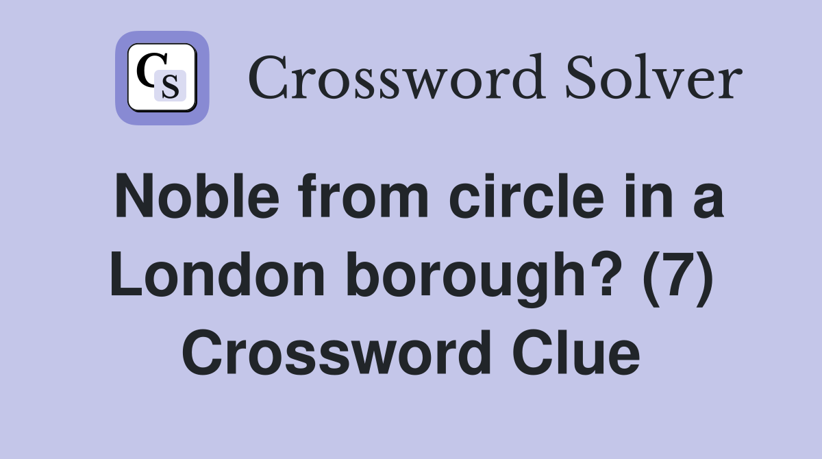 Noble from circle in a London borough? (7) Crossword Clue Answers